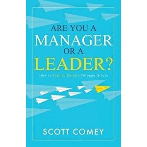 Are You a Manager or a Leader?: How to Inspire Results Through Others, Paperback - Scott Comey imagine