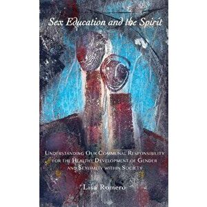Sex Education and the Spirit: Understanding Our Communal Responsibility for the Healthy Development of Gender and Sexuality within Society - Lisa Rome imagine