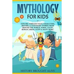 Mythology for Kids: Explore Timeless Tales, Characters, History, & Legendary Stories from Around the World. Norse, Celtic, Roman, Greek, E - History B imagine
