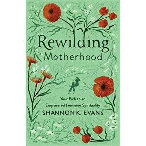 Rewilding Motherhood: Your Path to an Empowered Feminine Spirituality, Paperback - Shannon K. Evans imagine