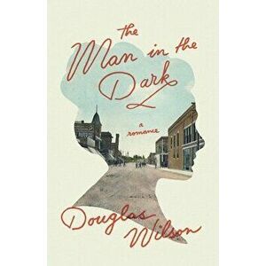 The Man in the Dark: A Romance, Paperback - Douglas Wilson imagine