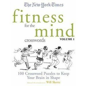 The New York Times Fitness for the Mind Crosswords Volume 1: 100 Crossword Puzzles to Keep Your Brain in Shape, Paperback - *** imagine