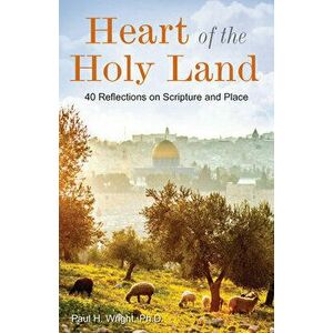 Heart of the Holy Land: 40 Reflections on Scripture and Place, Paperback - Paul Wright imagine