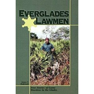 Everglades Lawmen: True Stories of Game Wardens in the Glades, Paperback - James T. Huffstodt imagine