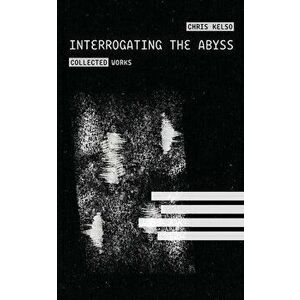 Interrogating the Abyss, Paperback - Chris Kelso imagine