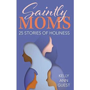 Saintly Moms: 25 Stories of Holiness, Paperback - Kelly Ann Guest imagine