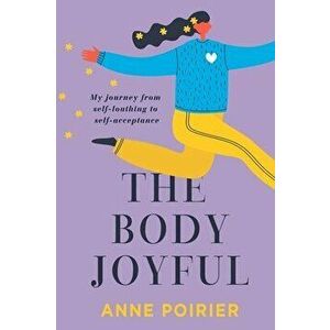 The Body Joyful, Paperback - Anne Poirier imagine