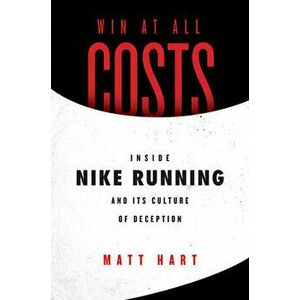 Win at All Costs: Inside Nike Running and Its Culture of Deception, Paperback - Matt Hart imagine