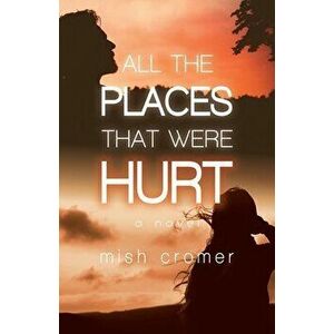 All the Places that were Hurt, Paperback - Mish Cromer imagine
