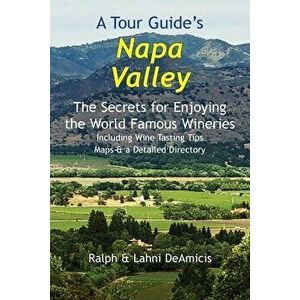 A Tour Guide's Napa Valley: The Secrets for Enjoying the World Famous Wineries Including Wine Tasting Tips Maps & a Detailed Directory - Ralph Deamici imagine