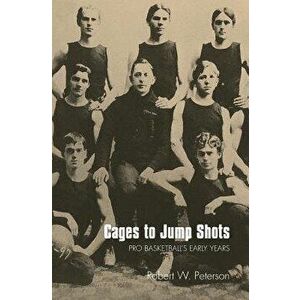 Cages to Jump Shots: Pro Basketball's Early Years, Paperback - Robert W. Peterson imagine