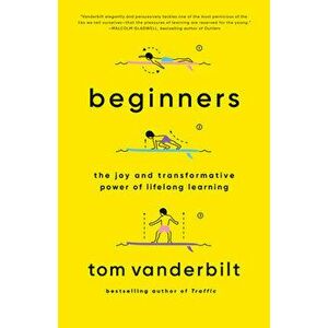 Beginners: The Joy and Transformative Power of Lifelong Learning, Paperback - Tom Vanderbilt imagine