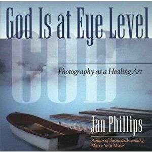 God Is at Eye Level: Photography as a Healing Art, Paperback - Jan Phillips imagine