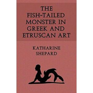 The Fish-Tailed Monster in Greek and Etruscan Art, Paperback - Katharine Shepard imagine