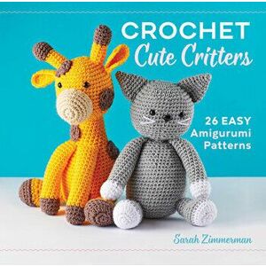 Crochet Cute Critters: 26 Easy Amigurumi Patterns, Hardcover - Sarah Zimmerman imagine