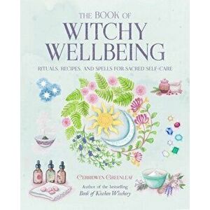 The Book of Witchy Wellbeing: Rituals, Recipes, and Spells for Sacred Self-Care, Paperback - Cerridwen Greenleaf imagine
