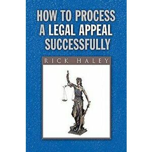 How to Process a Legal Appeal Successfully, Paperback - Rick Haley imagine