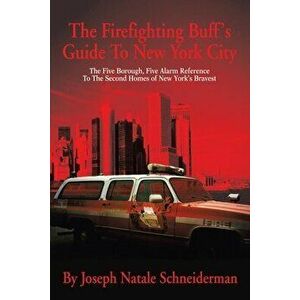 The Firefighting Buff's Guide to New York City: The Five Borough, Five Alarm Reference to the Second Homes of New York's Bravest - Joseph Natale Schne imagine
