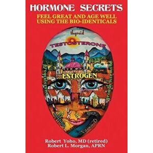 Hormone Secrets: Feel Great and Age Well Using the Bio-Identicals, Paperback - Robert Yoho imagine
