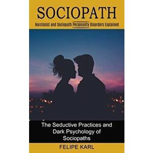 Sociopath: The Seductive Practices and Dark Psychology of Sociopaths (Narcissist and Sociopath Personality Disorders Explained) - Felipe Karl imagine