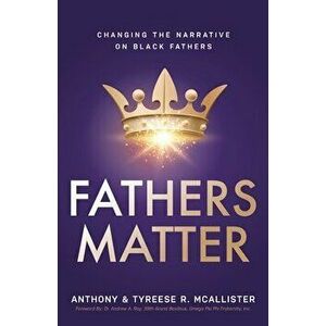 Fathers Matter: Changing the Narrative on Black Fathers, Paperback - Anthony &. Tyreese McAllister imagine