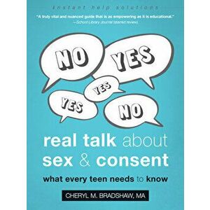Real Talk about Sex and Consent: What Every Teen Needs to Know, Paperback - Cheryl M. Bradshaw imagine