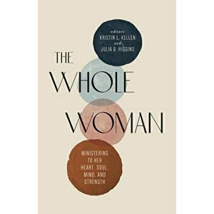 The Whole Woman: Ministering to Her Heart, Soul, Mind, and Strength, Paperback - Kristin L. Kellen imagine
