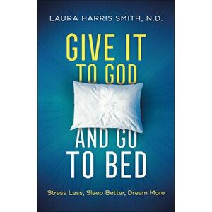 Give It to God and Go to Bed: Stress Less, Sleep Better, Dream More, Paperback - Laura Harris Smith N. D. imagine
