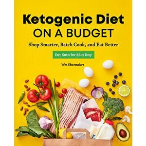 Ketogenic Diet on a Budget: Shop Smarter, Batch Cook, and Eat Better, Paperback - Wes Shoemaker imagine