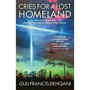 Cries for a Lost Homeland: Reflections on Jesus' sayings from the cross, Paperback - Guli Francis-Dehqani imagine