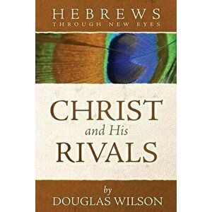Christ and His Rivals: Hebrews Through New Eyes, Paperback - Douglas Wilson imagine