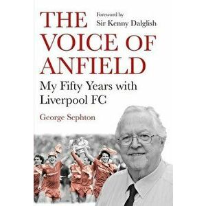 The Voice of Anfield: My Fifty Years with Liverpool FC, Paperback - George Sephton imagine