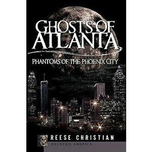 Ghosts of Atlanta: Phantoms of the Phoenix City, Paperback - Reese Christian imagine