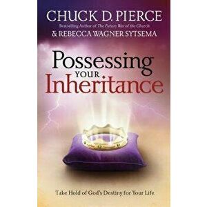 Possessing Your Inheritance: Take Hold of God's Destiny for Your Life, Paperback - Chuck D. Pierce imagine