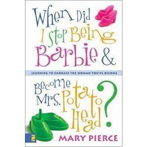 When Did I Stop Being Barbie and Become Mrs. Potato Head?: Learning to Embrace the Woman You've Become, Paperback - Mary Pierce imagine