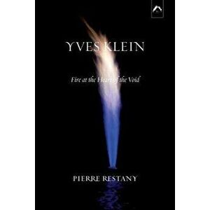 Yves Klein: Fire at the Heart of the Void, Paperback - Pierre Restany imagine