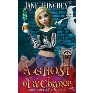 A Ghost Of A Chance: A Paranormal Ghost Detective Cozy Mystery #4, Paperback - Jane Hinchey imagine