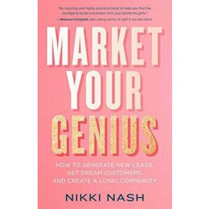 Market Your Genius: How to Generate New Leads, Get Dream Customers, and Create a Loyal Community, Paperback - Nikki Nash imagine