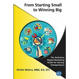 From Starting Small to Winning Big: The Definitive Digital Marketing Guide For Startup Entrepreneurs, Paperback - Shishir Mishra imagine