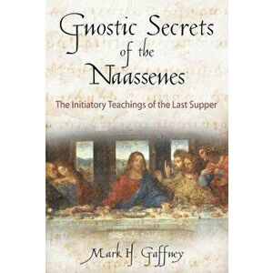 The Gnostic Secrets of the Naassenes: The Initiatory Teachings of the Last Supper, Paperback - Mark H. Gaffney imagine