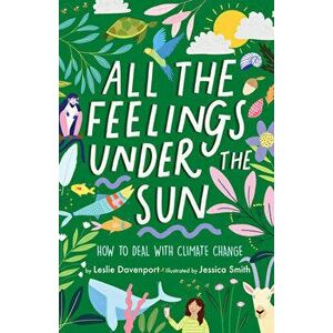 All the Feelings Under the Sun: How to Deal with Climate Change, Hardcover - Leslie Davenport imagine