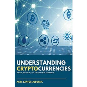 Understanding Cryptocurrencies: Bitcoin, Ethereum, and Altcoins as an Asset Class, Paperback - Ariel Santos-Alborna imagine