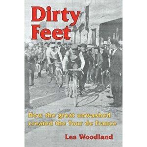 Dirty Feet: How the great unwashed created the Tour de France, Paperback - Les Woodland imagine