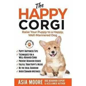 The Happy Corgi: Raise Your Puppy to a Happy, Well-Mannered Dog, Paperback - Asia Moore imagine