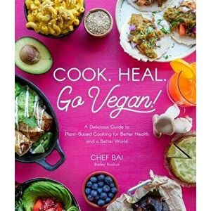 Cook. Heal. Go Vegan!: A Delicious Guide to Plant-Based Cooking for Better Health and a Better World, Paperback - Bailey Ruskus imagine