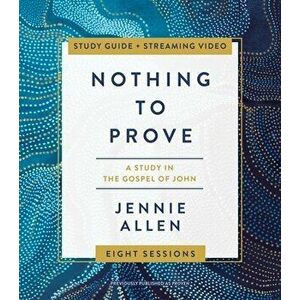 Nothing to Prove Study Guide Plus Streaming Video: A Study in the Gospel of John, Paperback - Jennie Allen imagine