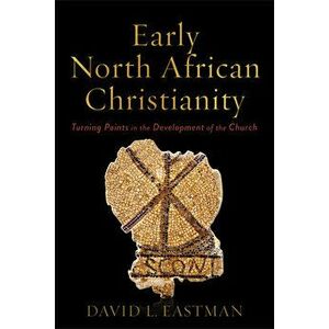 Early North African Christianity: Turning Points in the Development of the Church, Paperback - David L. Eastman imagine