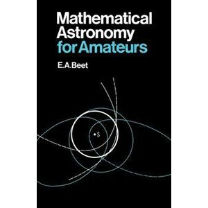 Mathematical Astronomy for Amateurs, Paperback - E. A. Beet imagine