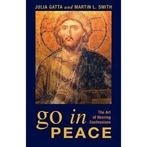 Go in Peace: The Art of Hearing Confessions, Paperback - Julia Gatta imagine