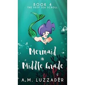 A Mermaid in Middle Grade Book 4: The Deep Sea Scroll, Hardcover - A. M. Luzzader imagine